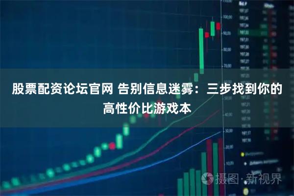 股票配资论坛官网 告别信息迷雾：三步找到你的高性价比游戏本