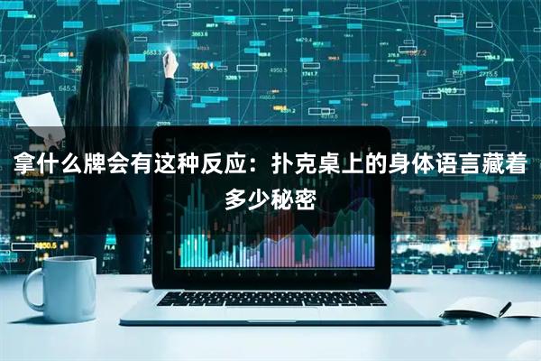 拿什么牌会有这种反应：扑克桌上的身体语言藏着多少秘密