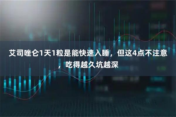 艾司唑仑1天1粒是能快速入睡,但这4点不注意,吃得越久坑越深