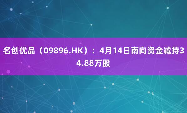 名创优品(09896.HK):4月14日南向资金减持34.88万股