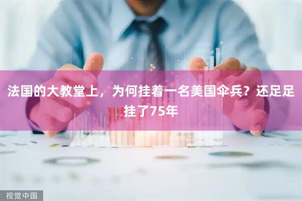 法国的大教堂上，为何挂着一名美国伞兵？还足足挂了75年