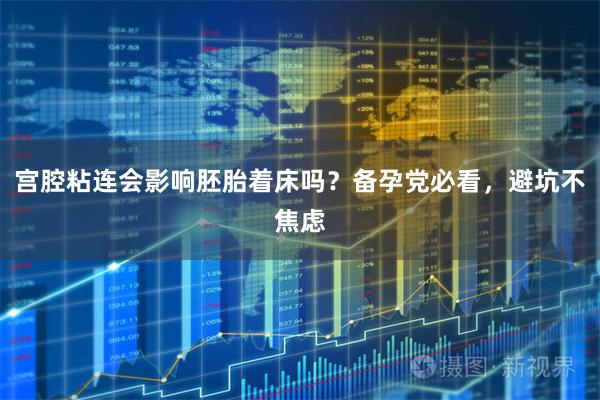 宫腔粘连会影响胚胎着床吗？备孕党必看，避坑不焦虑