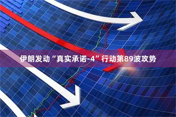 伊朗发动“真实承诺-4”行动第89波攻势