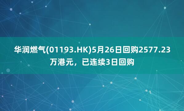 华润燃气(01193.HK)5月26日回购2577.23万港元，已连续3日回购