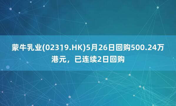 蒙牛乳业(02319.HK)5月26日回购500.24万港元，已连续2日回购