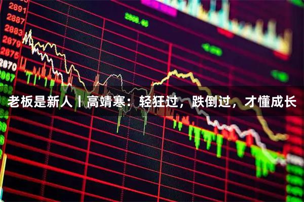 老板是新人丨高靖寒：轻狂过，跌倒过，才懂成长