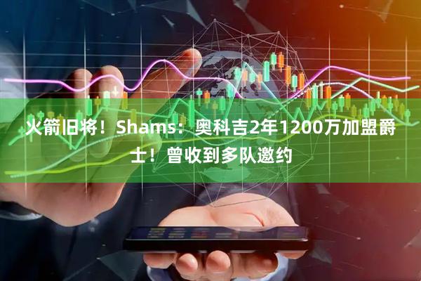 火箭旧将！Shams：奥科吉2年1200万加盟爵士！曾收到多队邀约