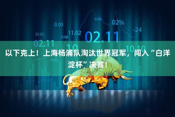 以下克上！上海杨浦队淘汰世界冠军，闯入“白洋淀杯”决赛！