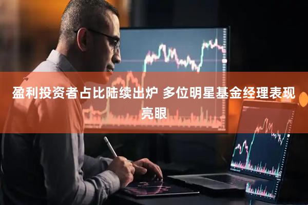 盈利投资者占比陆续出炉 多位明星基金经理表现亮眼
