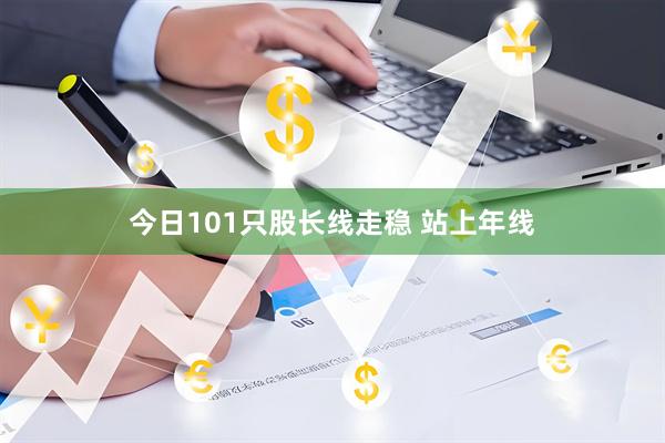 今日101只股长线走稳 站上年线