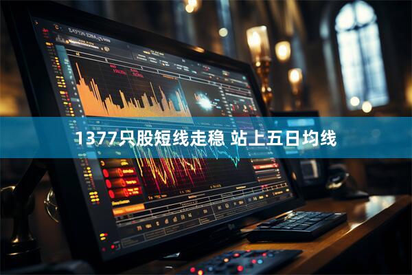 1377只股短线走稳 站上五日均线